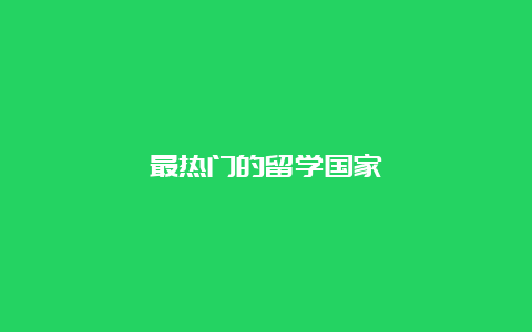 最热门的留学国家