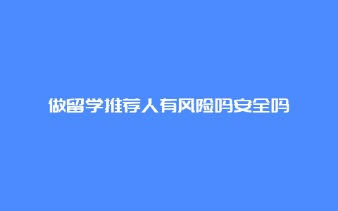 做留学推荐人有风险吗安全吗