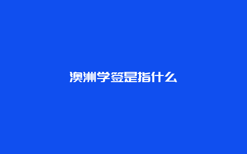 澳洲学签是指什么