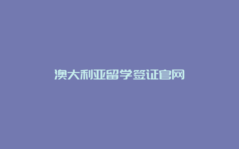 澳大利亚留学签证官网