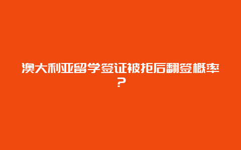 澳大利亚留学签证被拒后翻签概率？