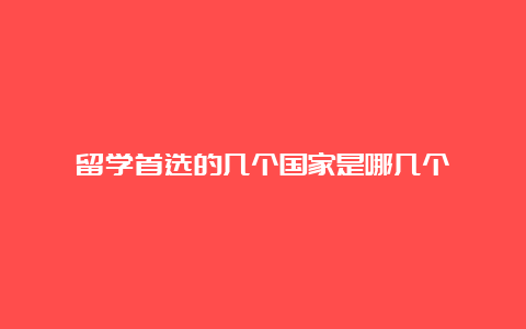 留学首选的几个国家是哪几个