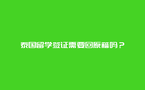 泰国留学签证需要回原籍吗？