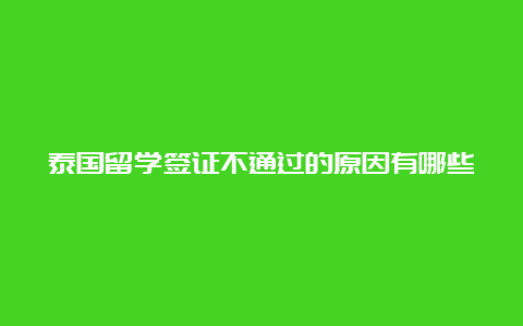 泰国留学签证不通过的原因有哪些