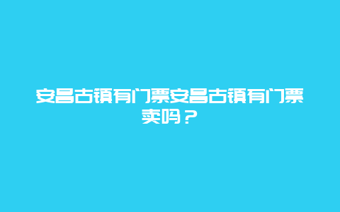 安昌古镇有门票安昌古镇有门票卖吗？