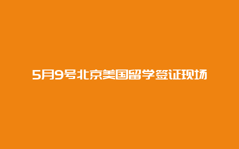 5月9号北京美国留学签证现场