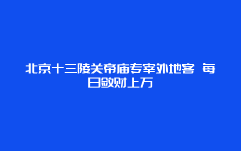 北京十三陵关帝庙专宰外地客 每日敛财上万