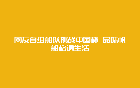 网友自组船队挑战中国杯 品味帆船格调生活