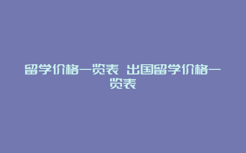 留学价格一览表 出国留学价格一览表