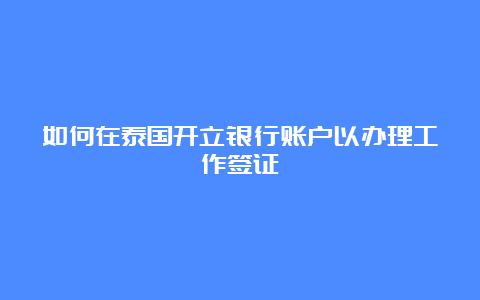 如何在泰国开立银行账户以办理工作签证