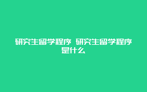 研究生留学程序 研究生留学程序是什么