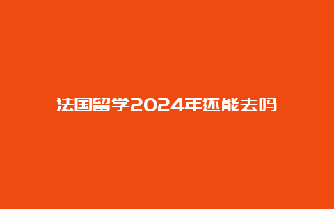 法国留学2024年还能去吗