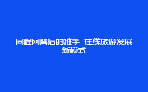 同程网背后的推手 在线旅游发展新模式