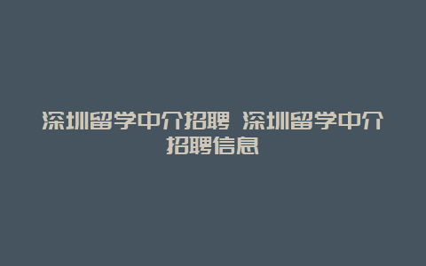 深圳留学中介招聘 深圳留学中介招聘信息