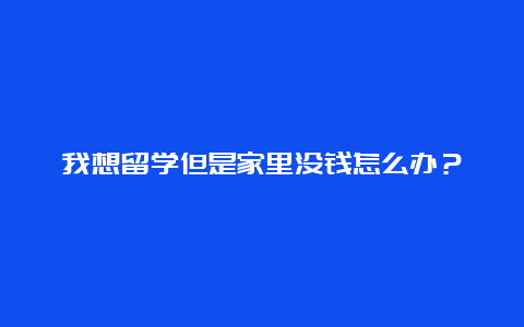 我想留学但是家里没钱怎么办？