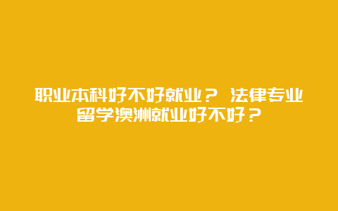 职业本科好不好就业？ 法律专业留学澳洲就业好不好？