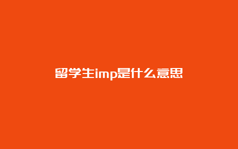 留学生imp是什么意思