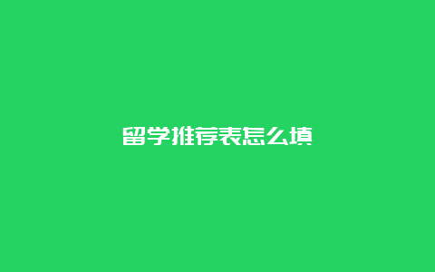 留学推荐表怎么填