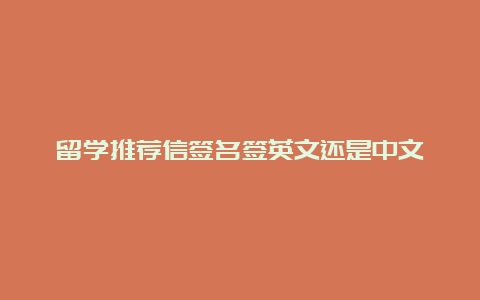 留学推荐信签名签英文还是中文