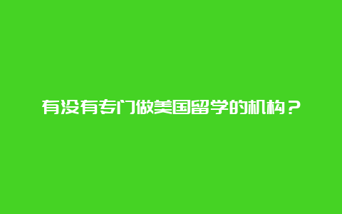 有没有专门做美国留学的机构？