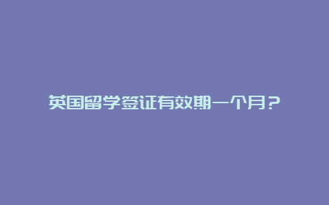 英国留学签证有效期一个月？