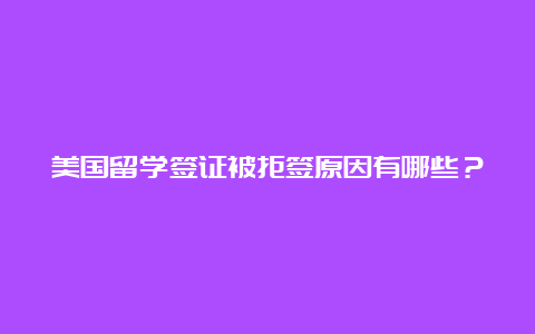 美国留学签证被拒签原因有哪些？