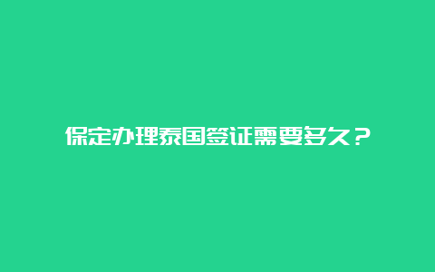 保定办理泰国签证需要多久？