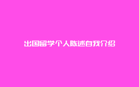 出国留学个人陈述自我介绍