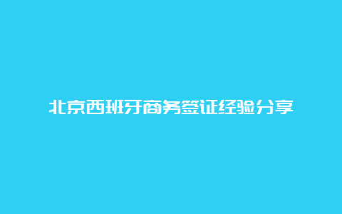 北京西班牙商务签证经验分享