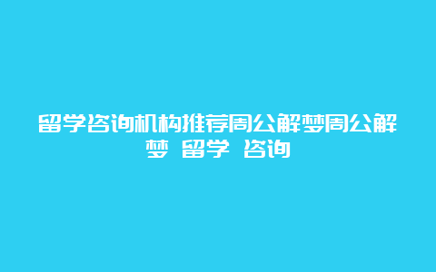 留学咨询机构推荐周公解梦周公解梦 留学 咨询