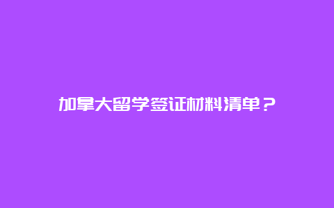 加拿大留学签证材料清单？