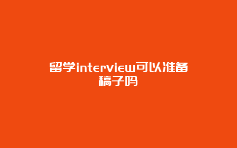 留学interview可以准备稿子吗