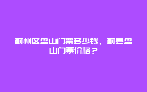 蓟州区盘山门票多少钱，蓟县盘山门票价格？