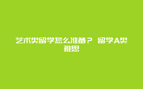 艺术类留学怎么准备？ 留学A类雅思