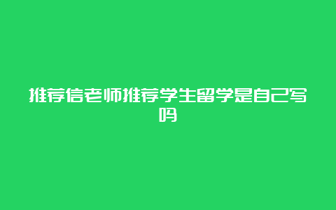 推荐信老师推荐学生留学是自己写吗