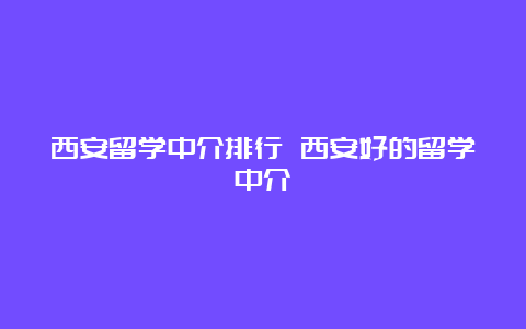 西安留学中介排行 西安好的留学中介