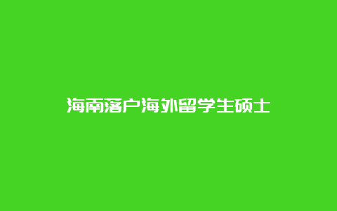 海南落户海外留学生硕士