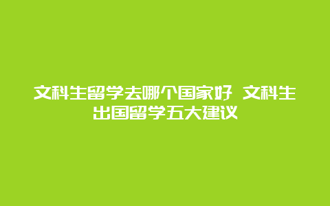 文科生留学去哪个国家好 文科生出国留学五大建议