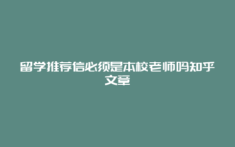 留学推荐信必须是本校老师吗知乎文章