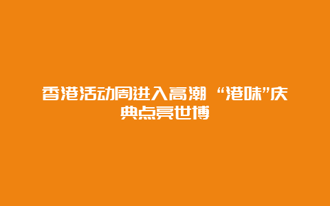 香港活动周进入高潮 “港味”庆典点亮世博