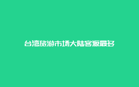 台湾旅游市场大陆客源最多