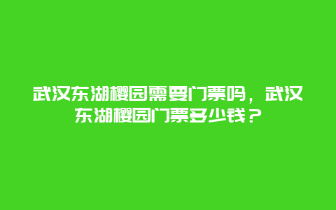 武汉东湖樱园需要门票吗，武汉东湖樱园门票多少钱？