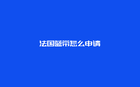 法国蓝带怎么申请