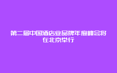 第二届中国酒店业品牌年度峰会将在北京举行