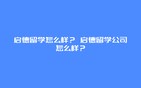 启德留学怎么样？ 启德留学公司怎么样？