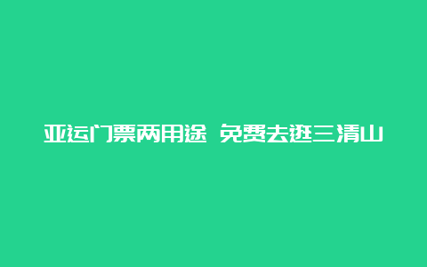 亚运门票两用途 免费去逛三清山