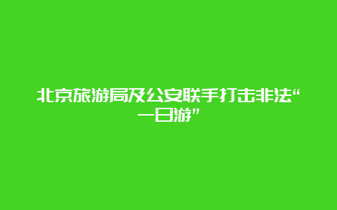 北京旅游局及公安联手打击非法“一日游”