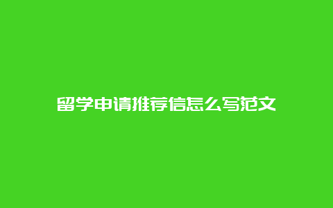 留学申请推荐信怎么写范文