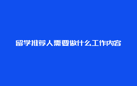 留学推荐人需要做什么工作内容