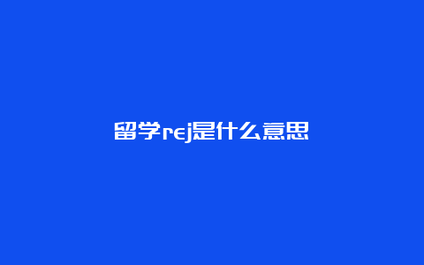 留学rej是什么意思